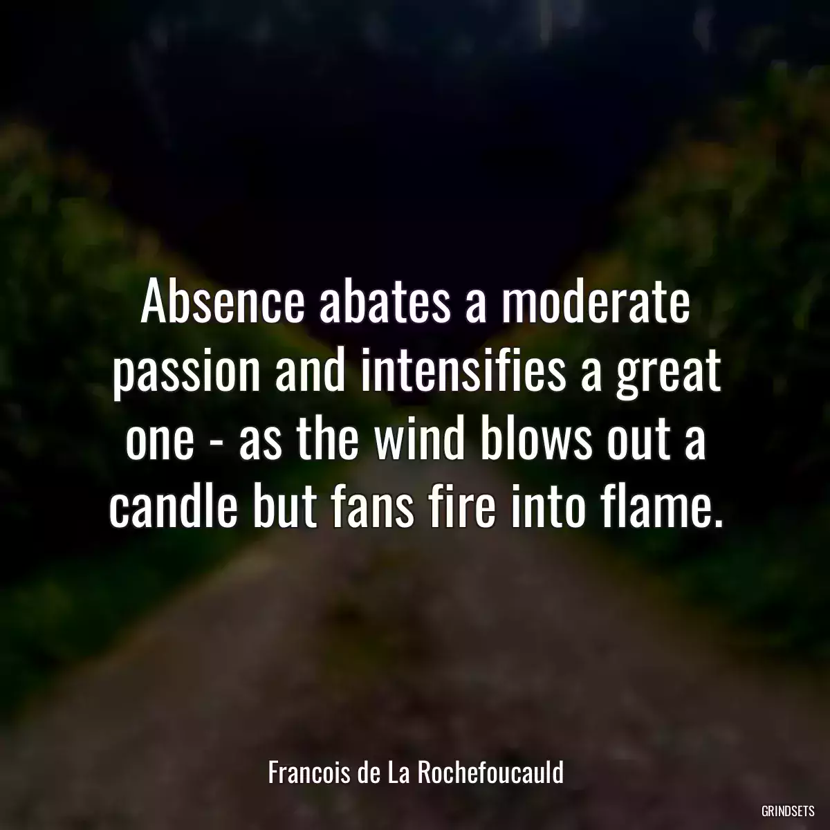 Absence abates a moderate passion and intensifies a great one - as the wind blows out a candle but fans fire into flame.