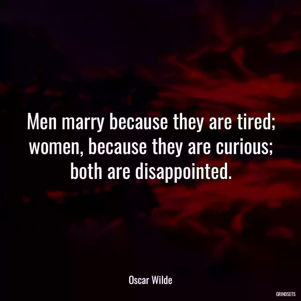 Men marry because they are tired; women, because they are curious; both are disappointed.
