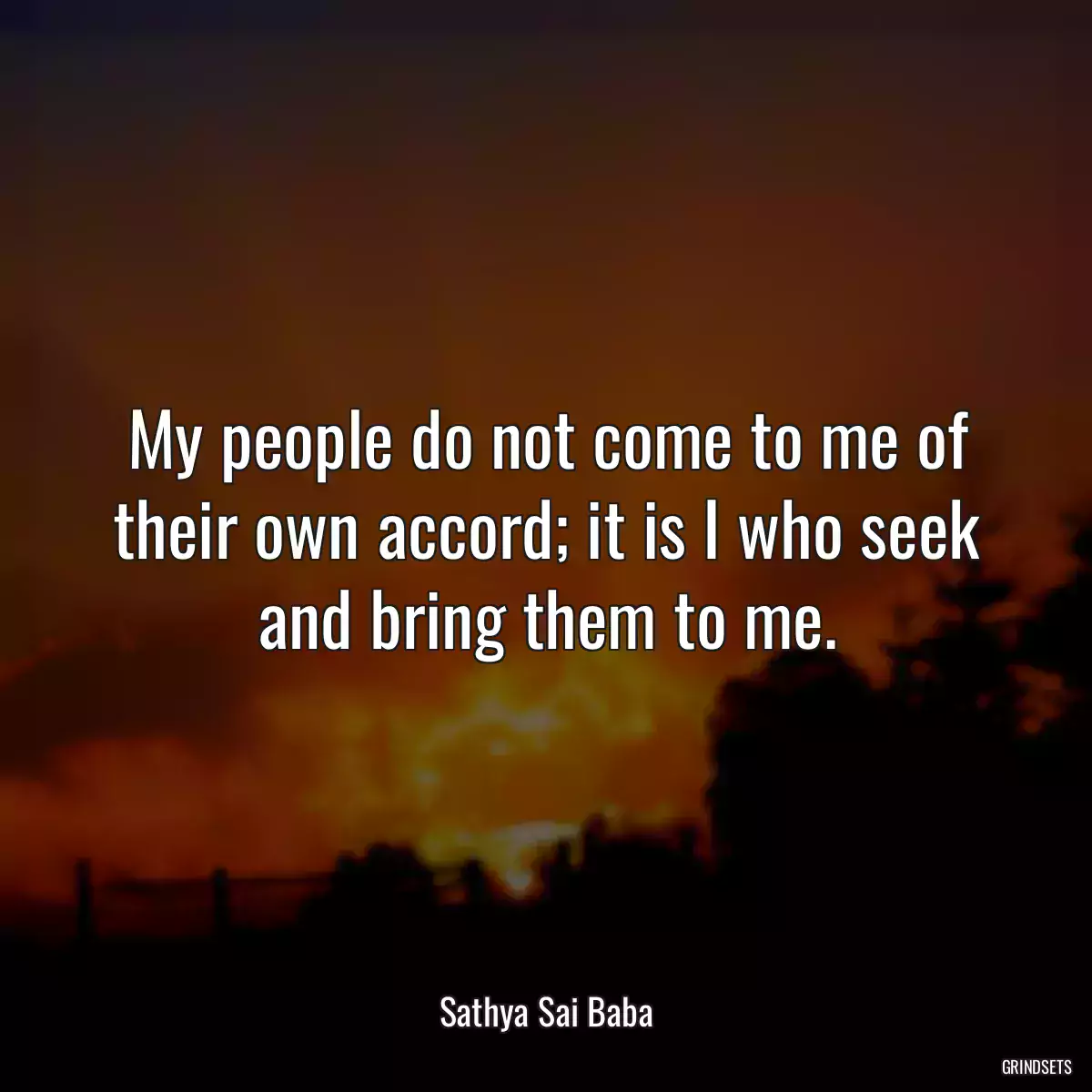 My people do not come to me of their own accord; it is I who seek and bring them to me.