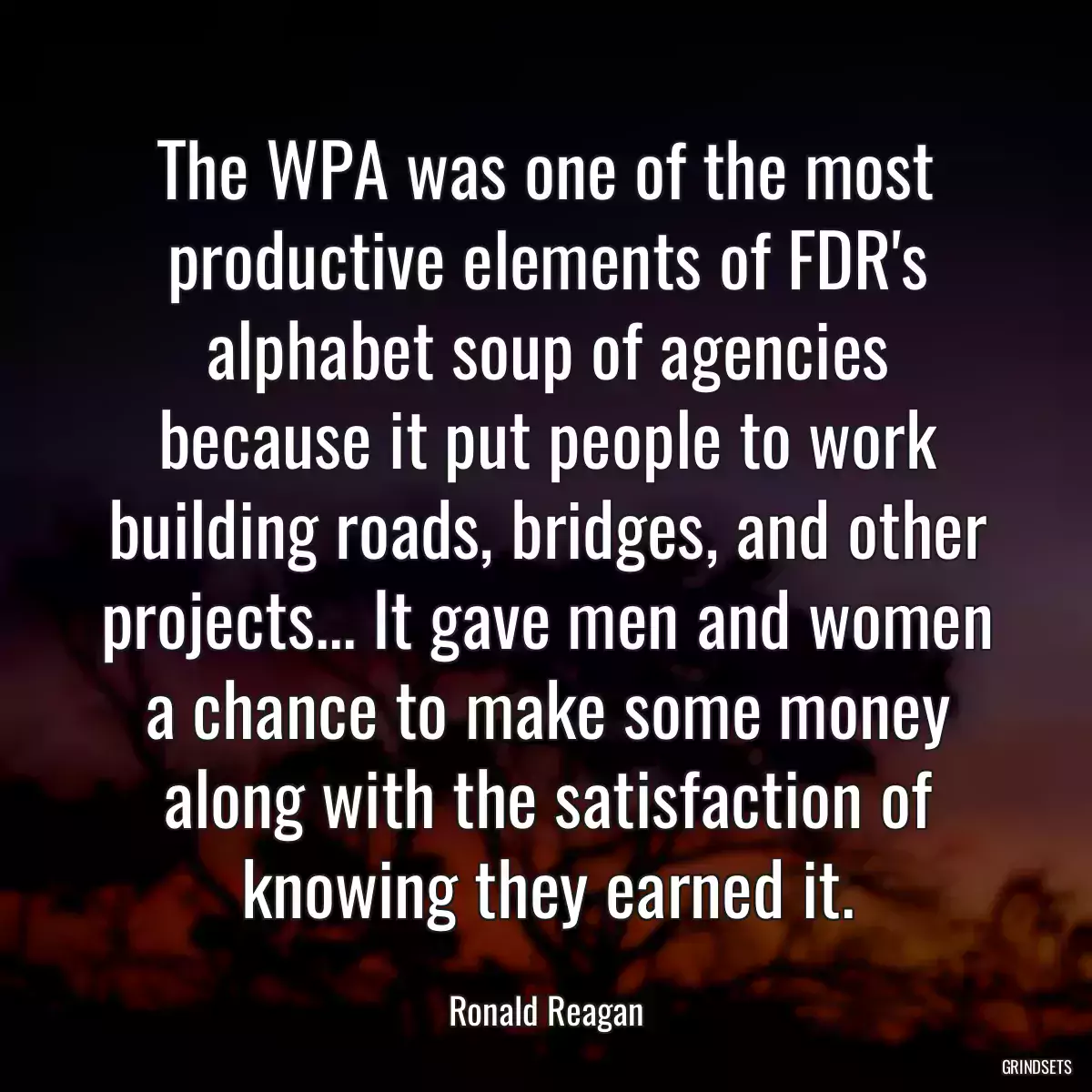 The WPA was one of the most productive elements of FDR\'s alphabet soup of agencies because it put people to work building roads, bridges, and other projects... It gave men and women a chance to make some money along with the satisfaction of knowing they earned it.