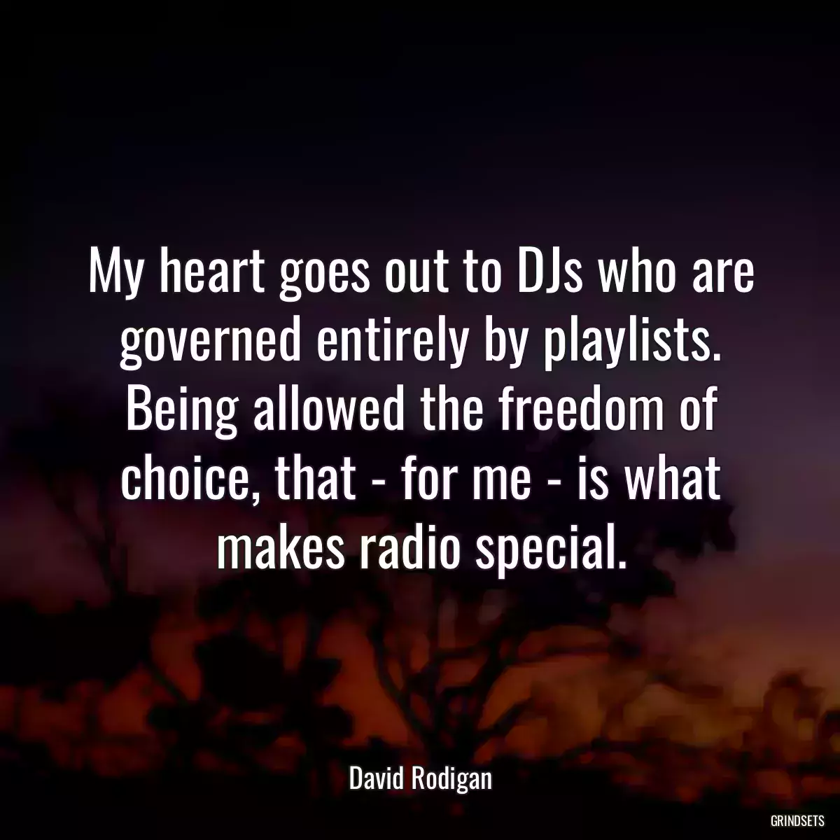 My heart goes out to DJs who are governed entirely by playlists. Being allowed the freedom of choice, that - for me - is what makes radio special.