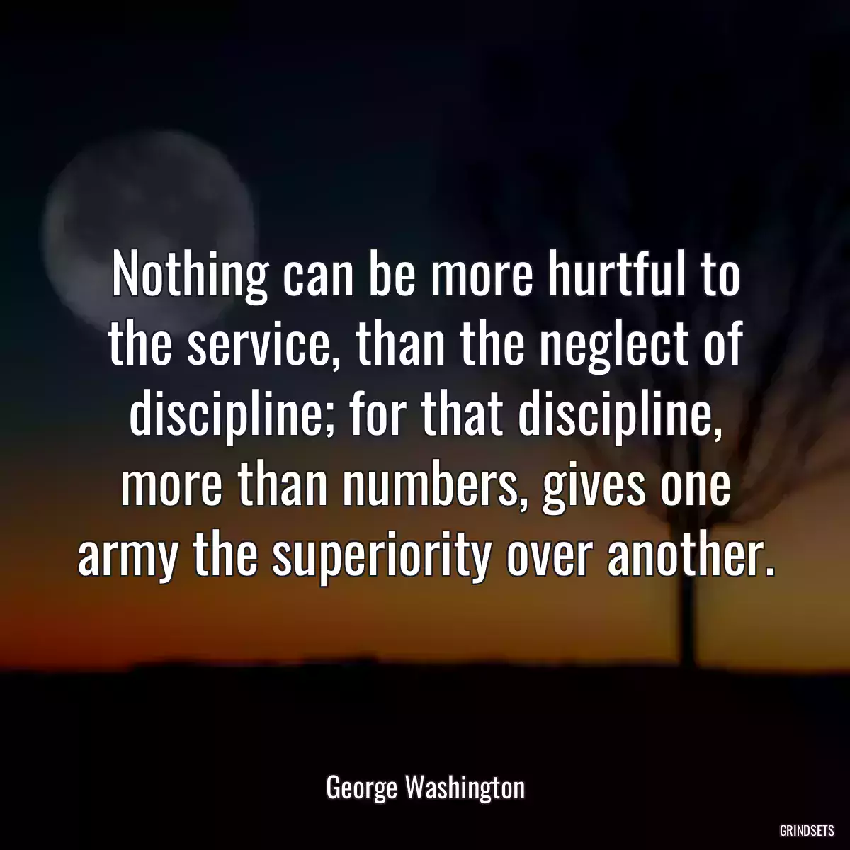 Nothing can be more hurtful to the service, than the neglect of discipline; for that discipline, more than numbers, gives one army the superiority over another.