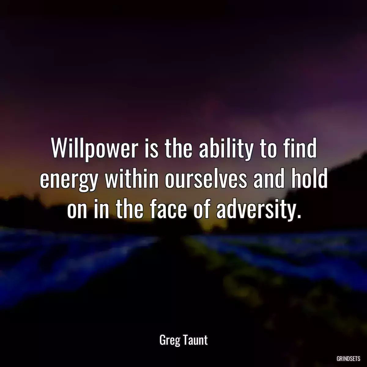 Willpower is the ability to find energy within ourselves and hold on in the face of adversity.