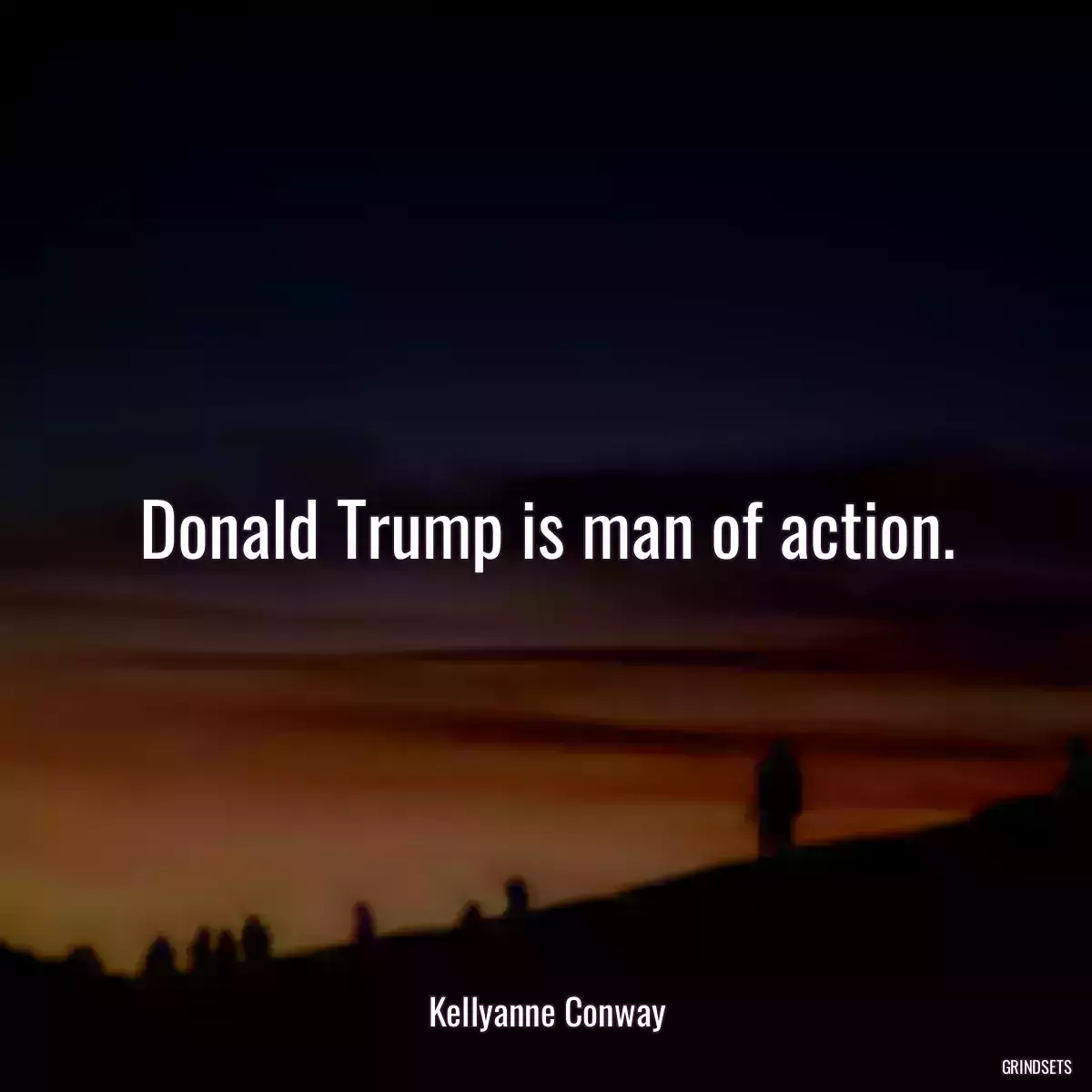 Donald Trump is man of action.