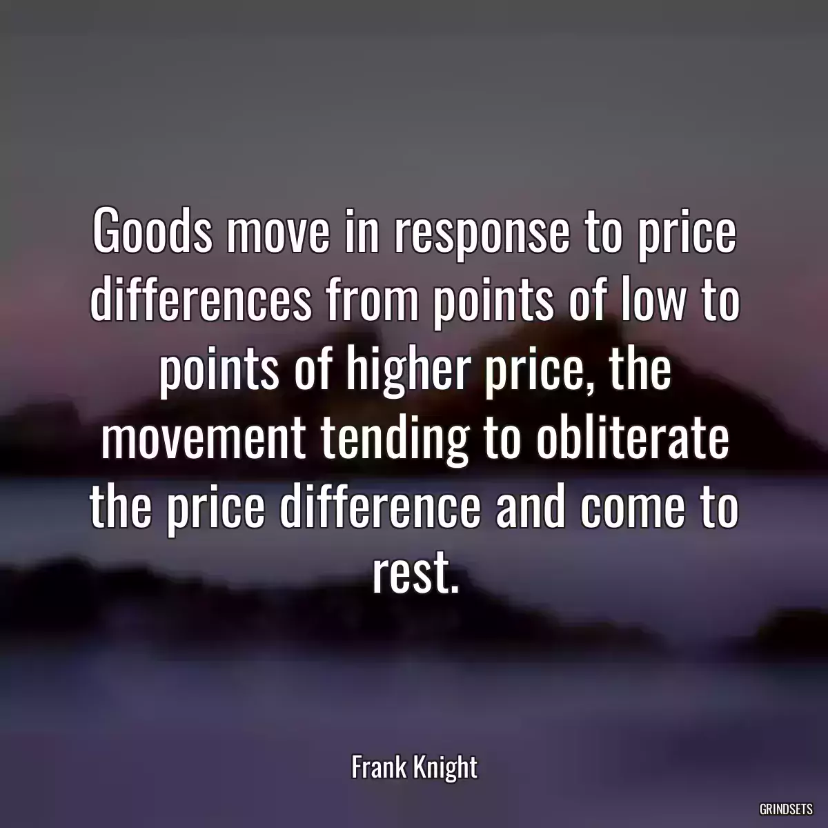 Goods move in response to price differences from points of low to points of higher price, the movement tending to obliterate the price difference and come to rest.