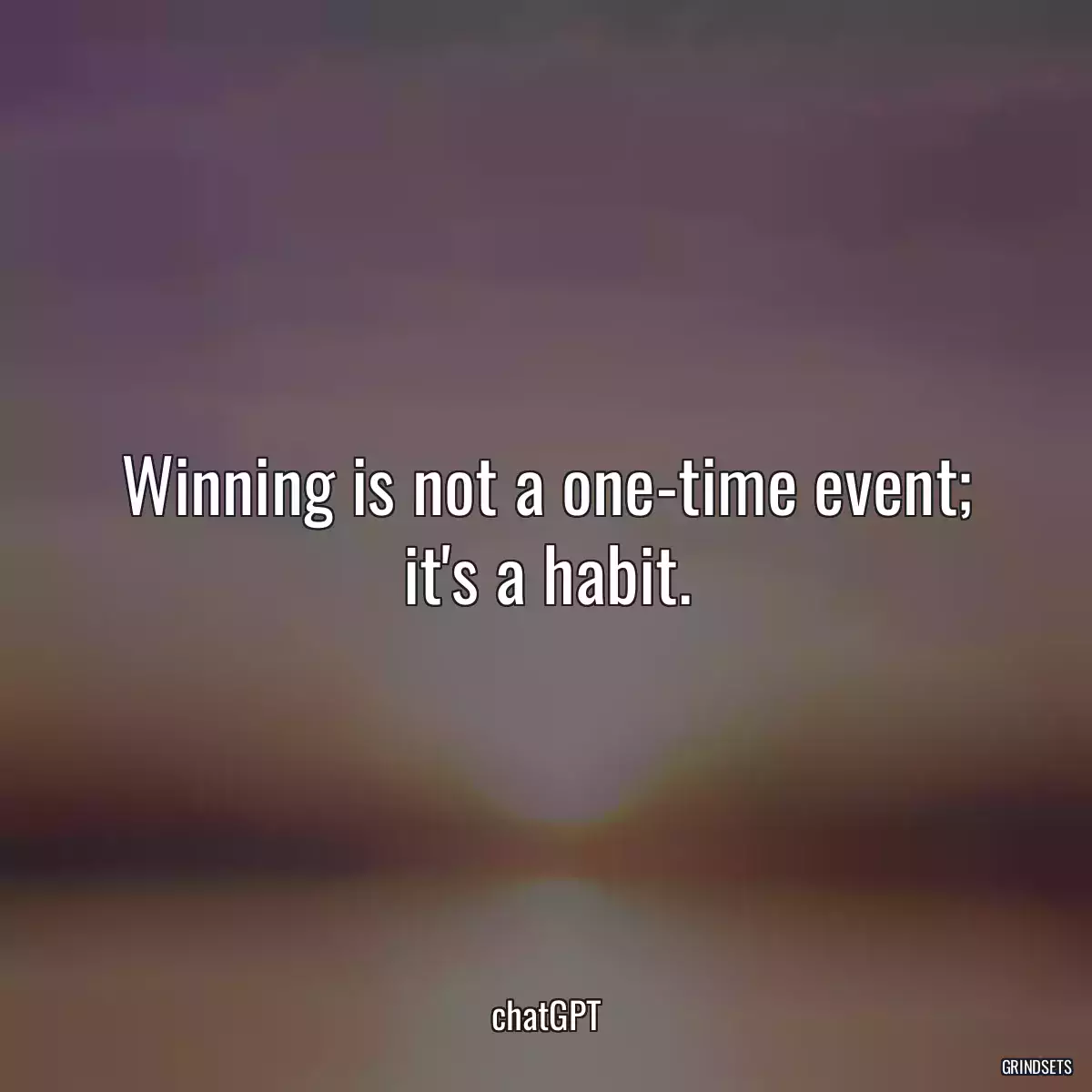 Winning is not a one-time event; it\'s a habit.