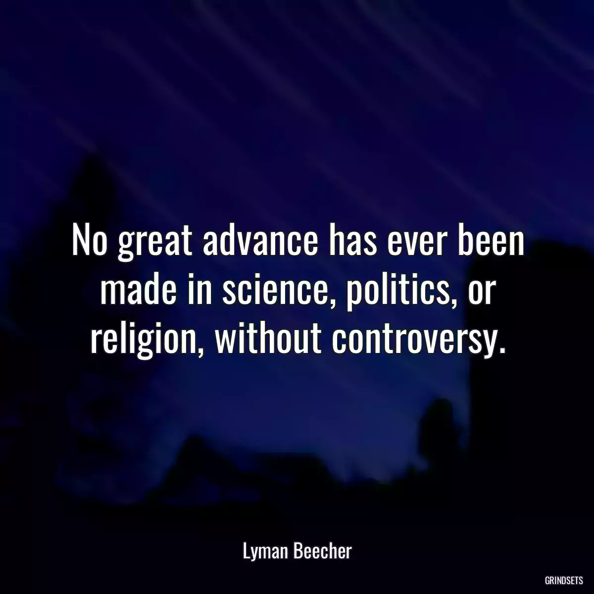 No great advance has ever been made in science, politics, or religion, without controversy.