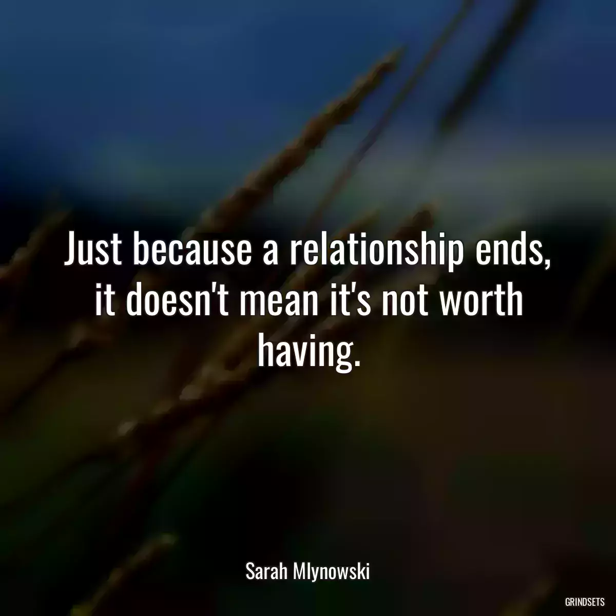 Just because a relationship ends, it doesn\'t mean it\'s not worth having.