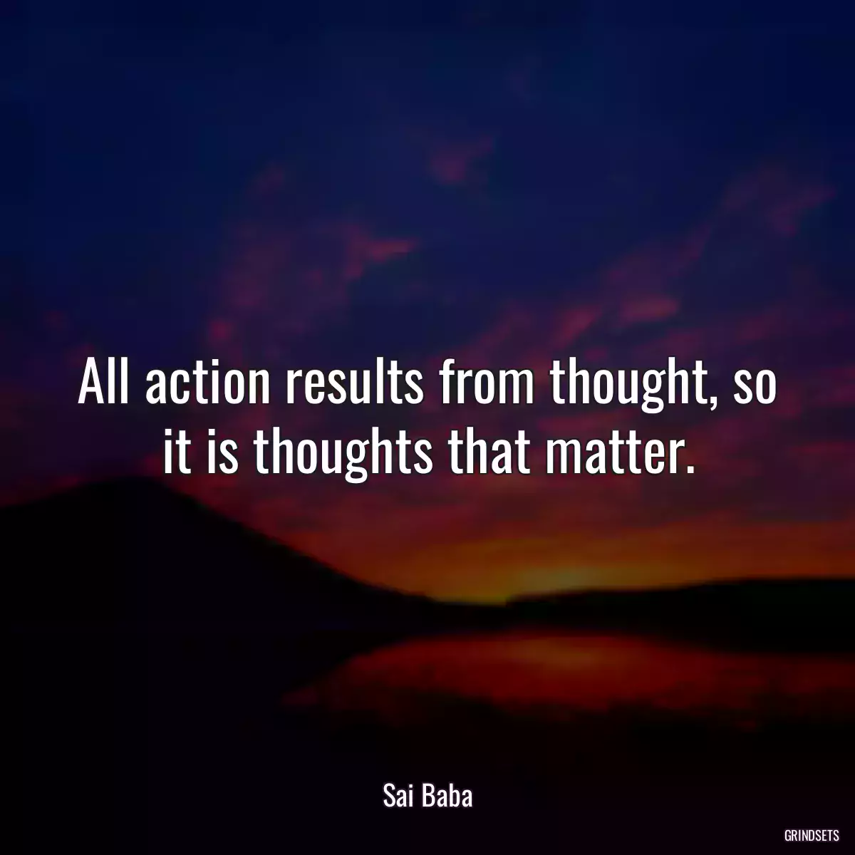 All action results from thought, so it is thoughts that matter.