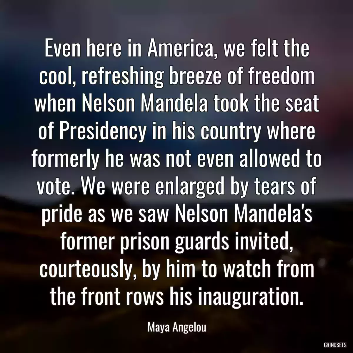 Even here in America, we felt the cool, refreshing breeze of freedom when Nelson Mandela took the seat of Presidency in his country where formerly he was not even allowed to vote. We were enlarged by tears of pride as we saw Nelson Mandela\'s former prison guards invited, courteously, by him to watch from the front rows his inauguration.