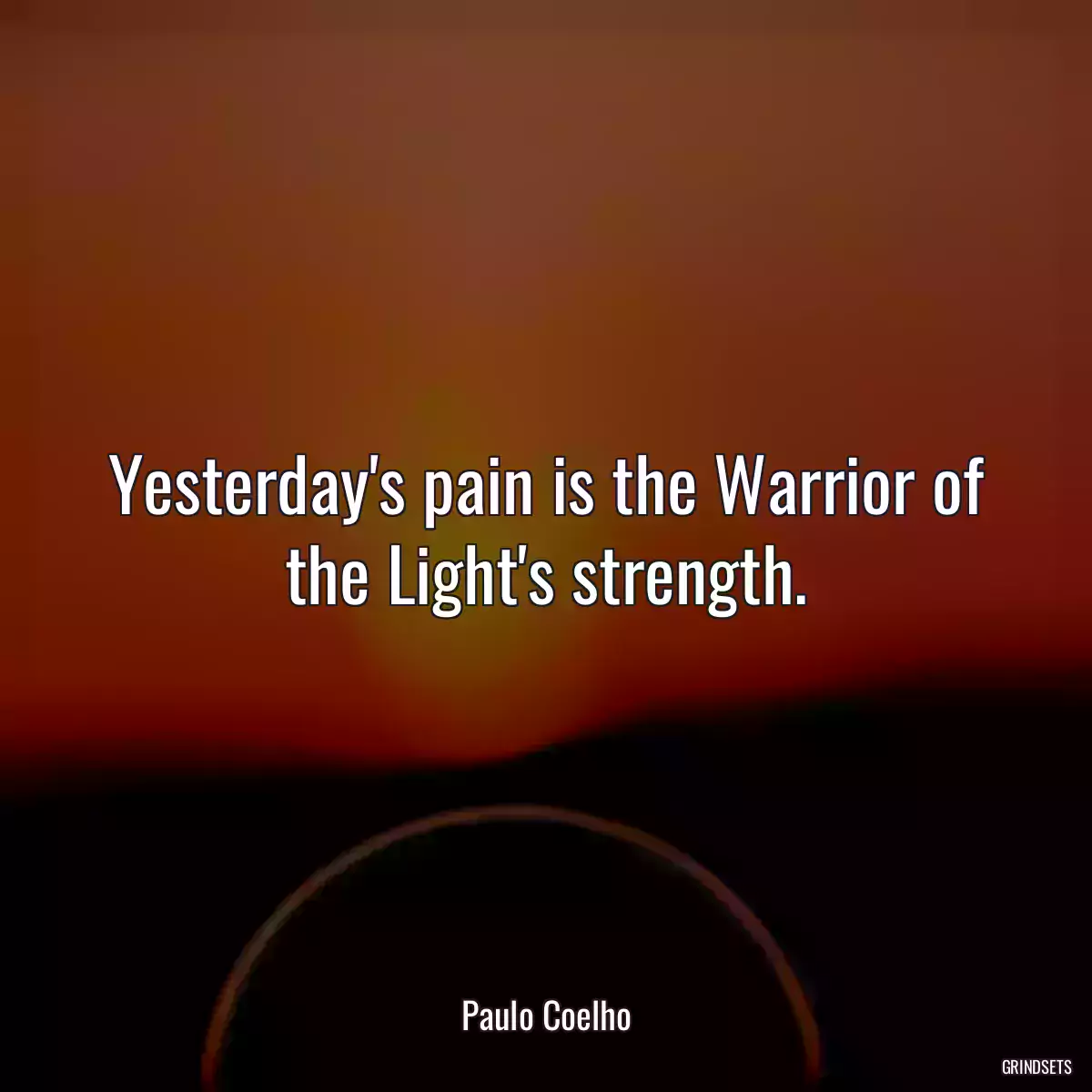 Yesterday\'s pain is the Warrior of the Light\'s strength.