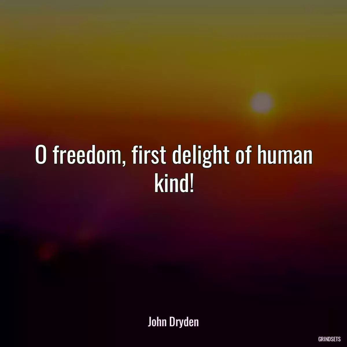 O freedom, first delight of human kind!