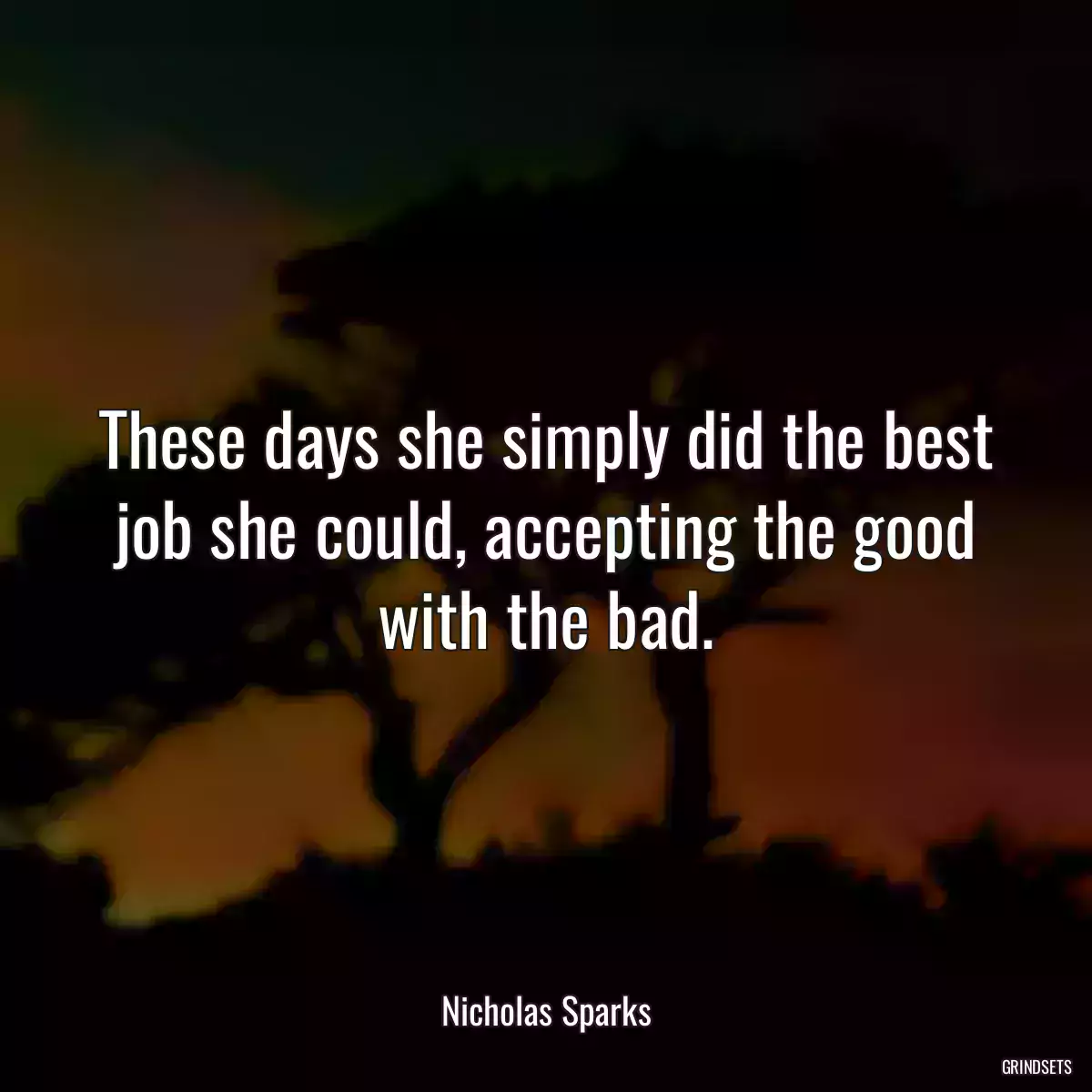 These days she simply did the best job she could, accepting the good with the bad.