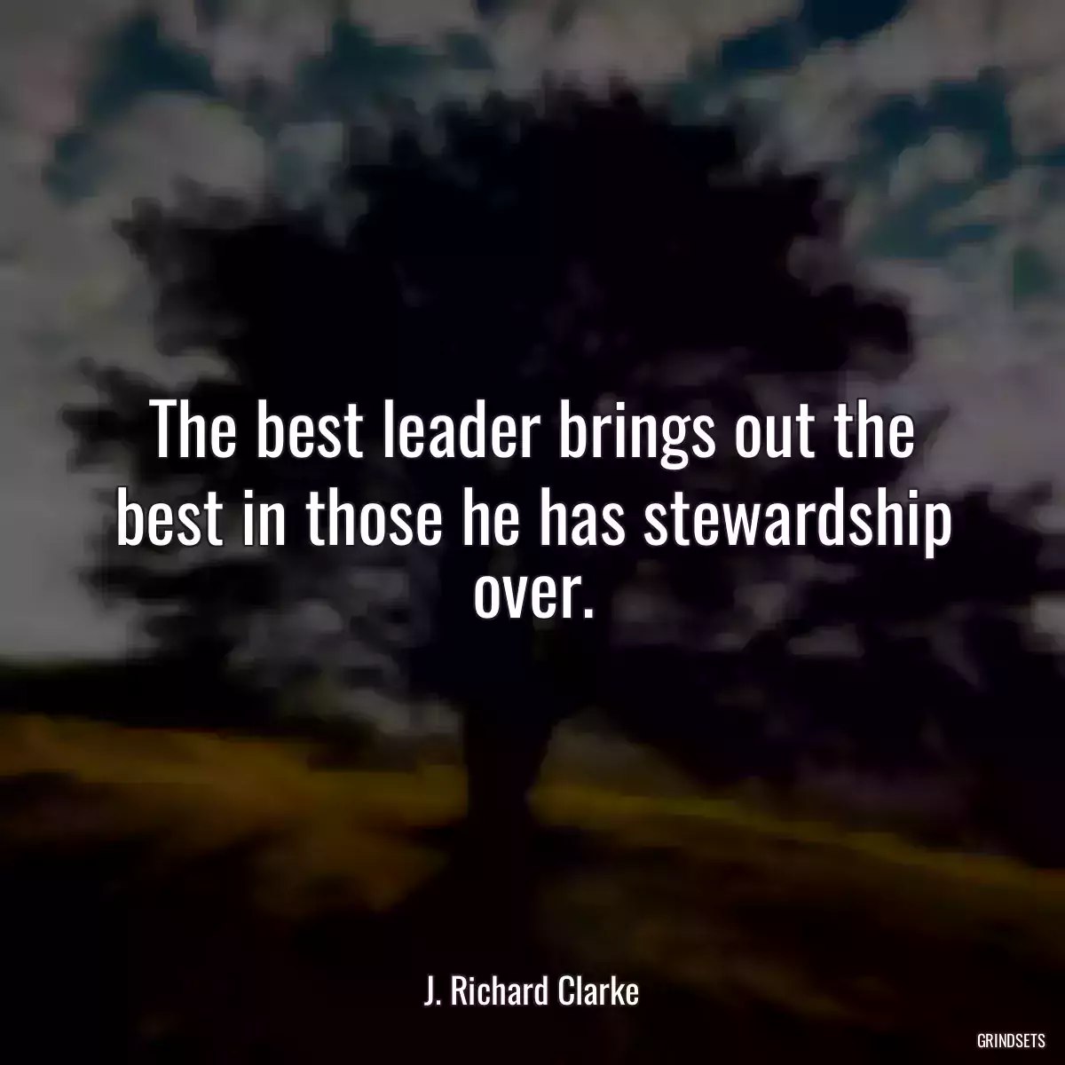 The best leader brings out the best in those he has stewardship over.