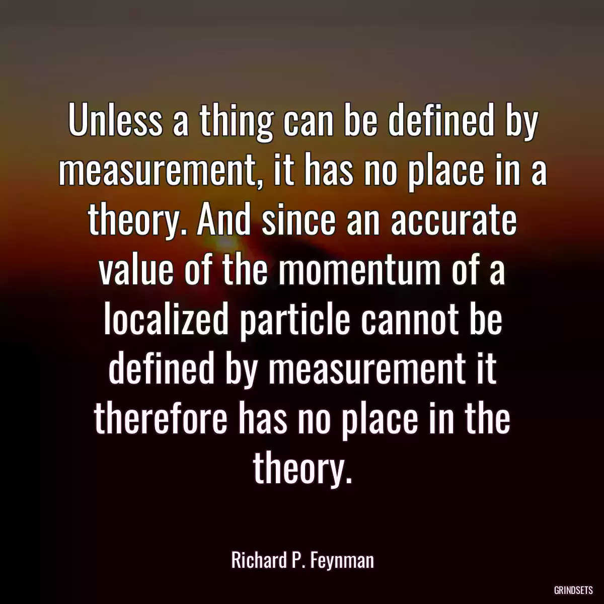 Unless a thing can be defined by measurement, it has no place in a theory. And since an accurate value of the momentum of a localized particle cannot be defined by measurement it therefore has no place in the theory.