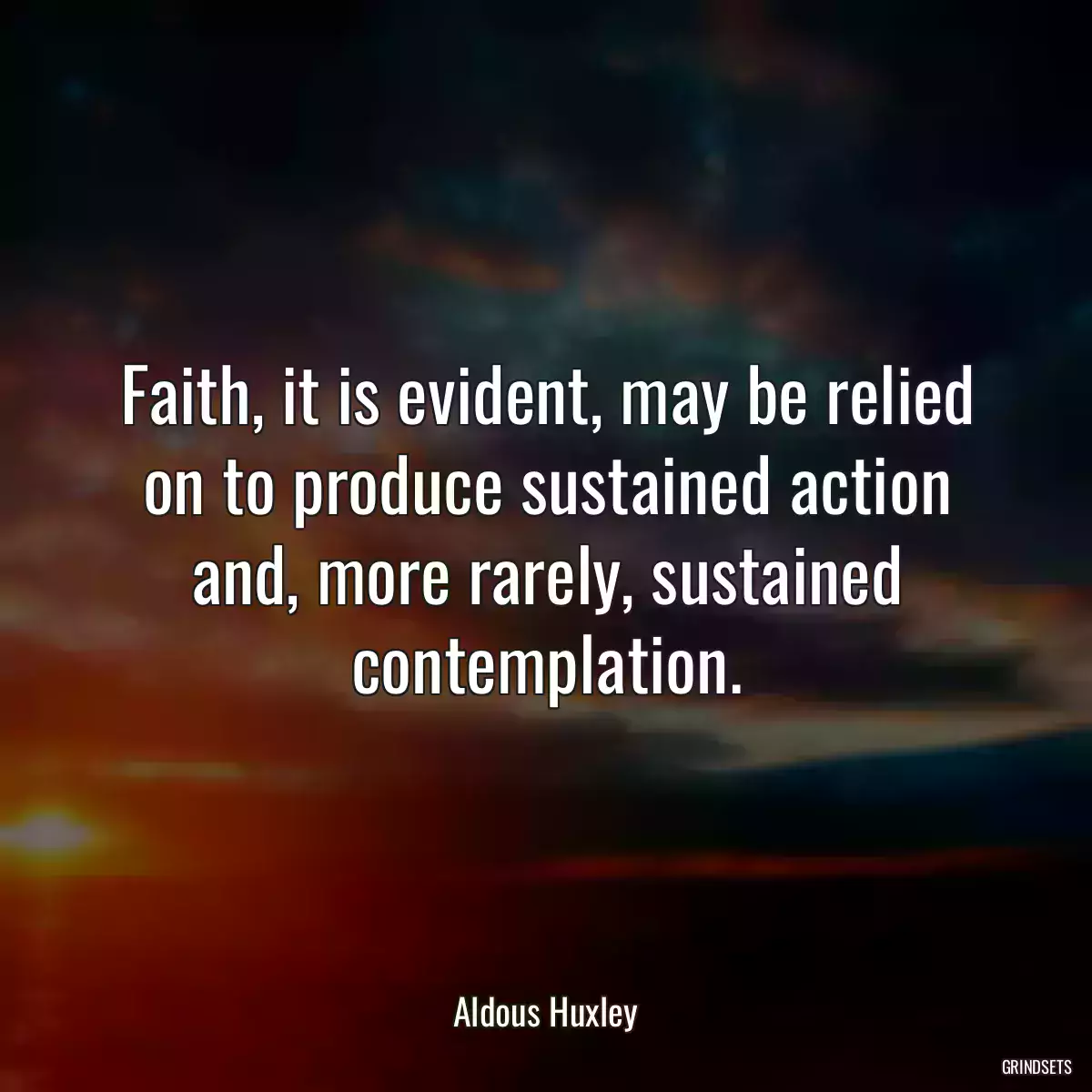 Faith, it is evident, may be relied on to produce sustained action and, more rarely, sustained contemplation.