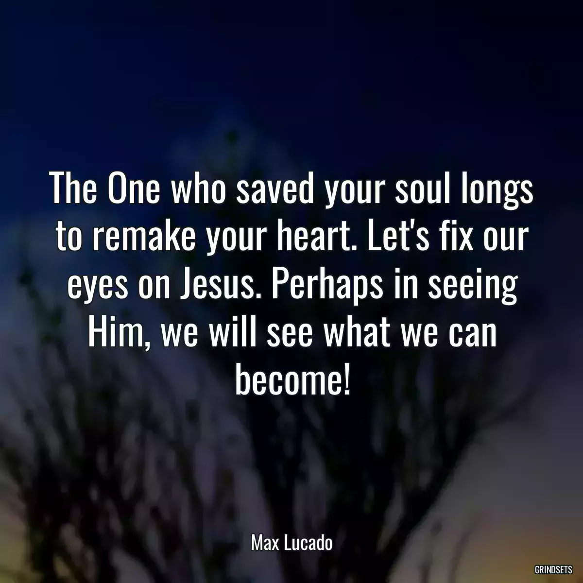 The One who saved your soul longs to remake your heart. Let\'s fix our eyes on Jesus. Perhaps in seeing Him, we will see what we can become!