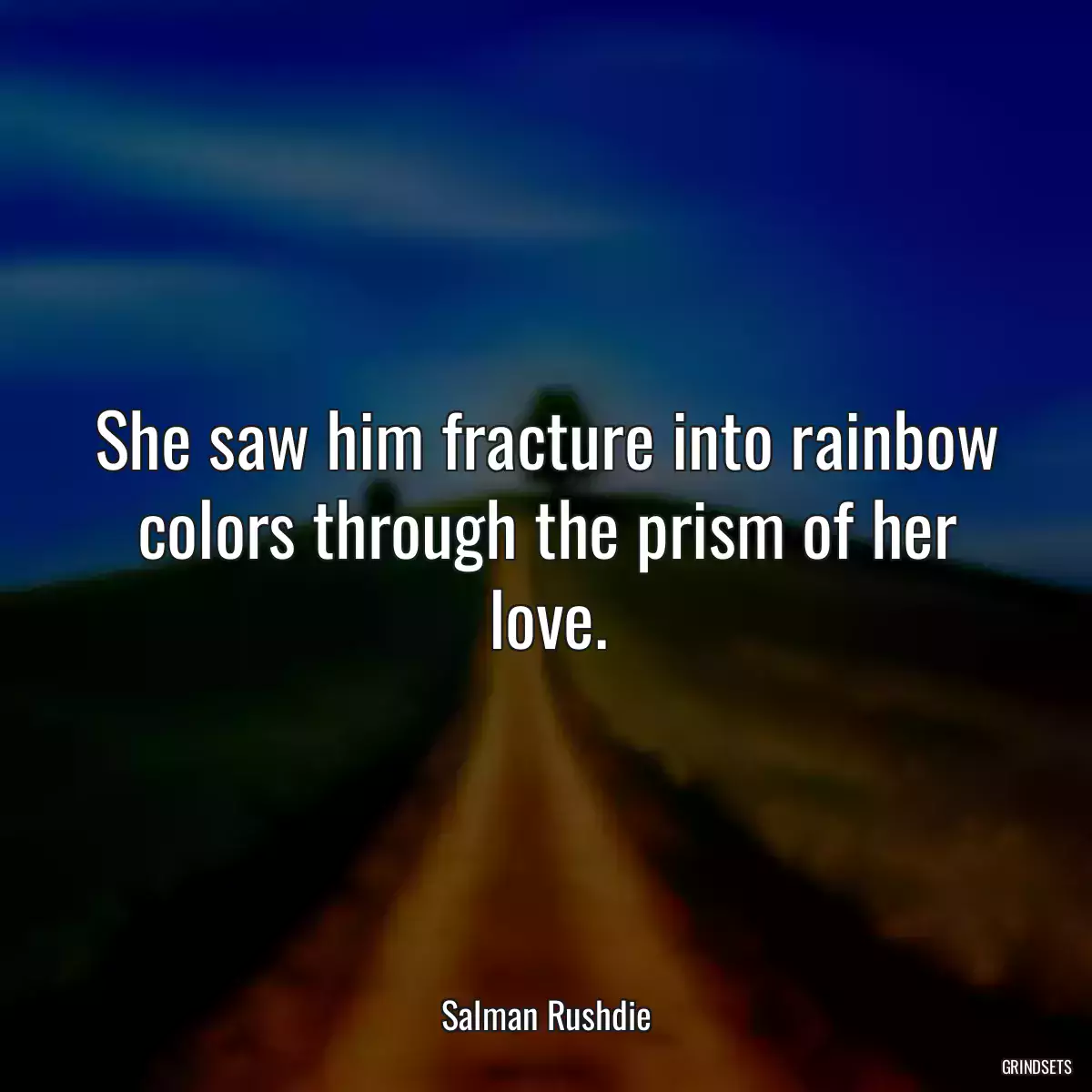 She saw him fracture into rainbow colors through the prism of her love.