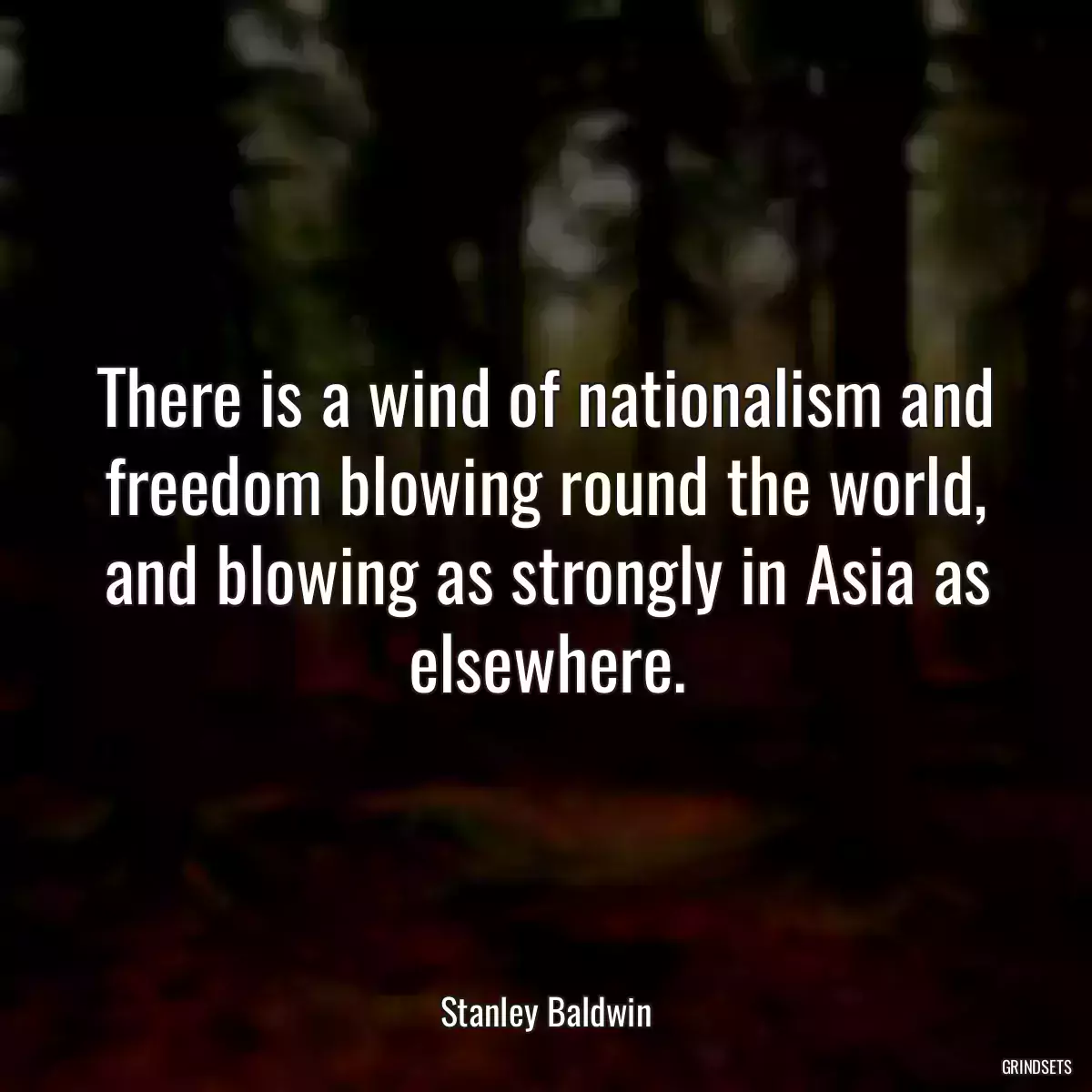 There is a wind of nationalism and freedom blowing round the world, and blowing as strongly in Asia as elsewhere.