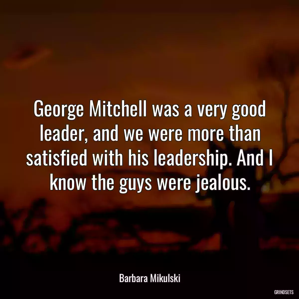 George Mitchell was a very good leader, and we were more than satisfied with his leadership. And I know the guys were jealous.