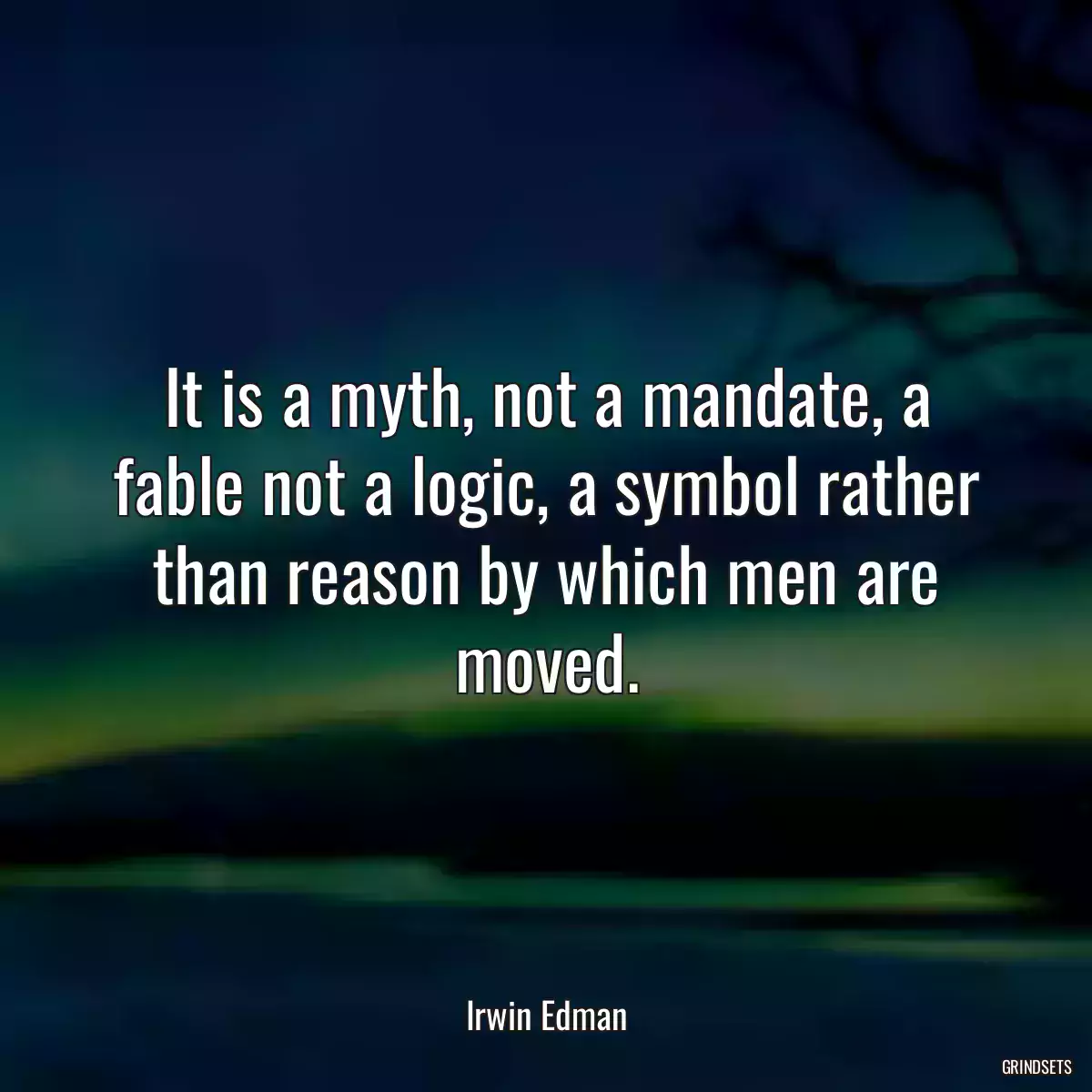 It is a myth, not a mandate, a fable not a logic, a symbol rather than reason by which men are moved.