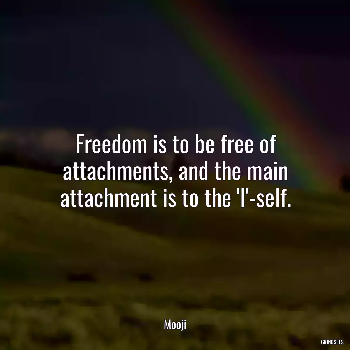 Freedom is to be free of attachments, and the main attachment is to the \'I\'-self.