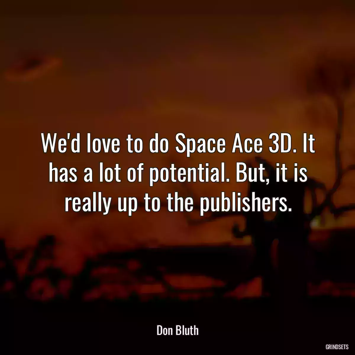 We\'d love to do Space Ace 3D. It has a lot of potential. But, it is really up to the publishers.