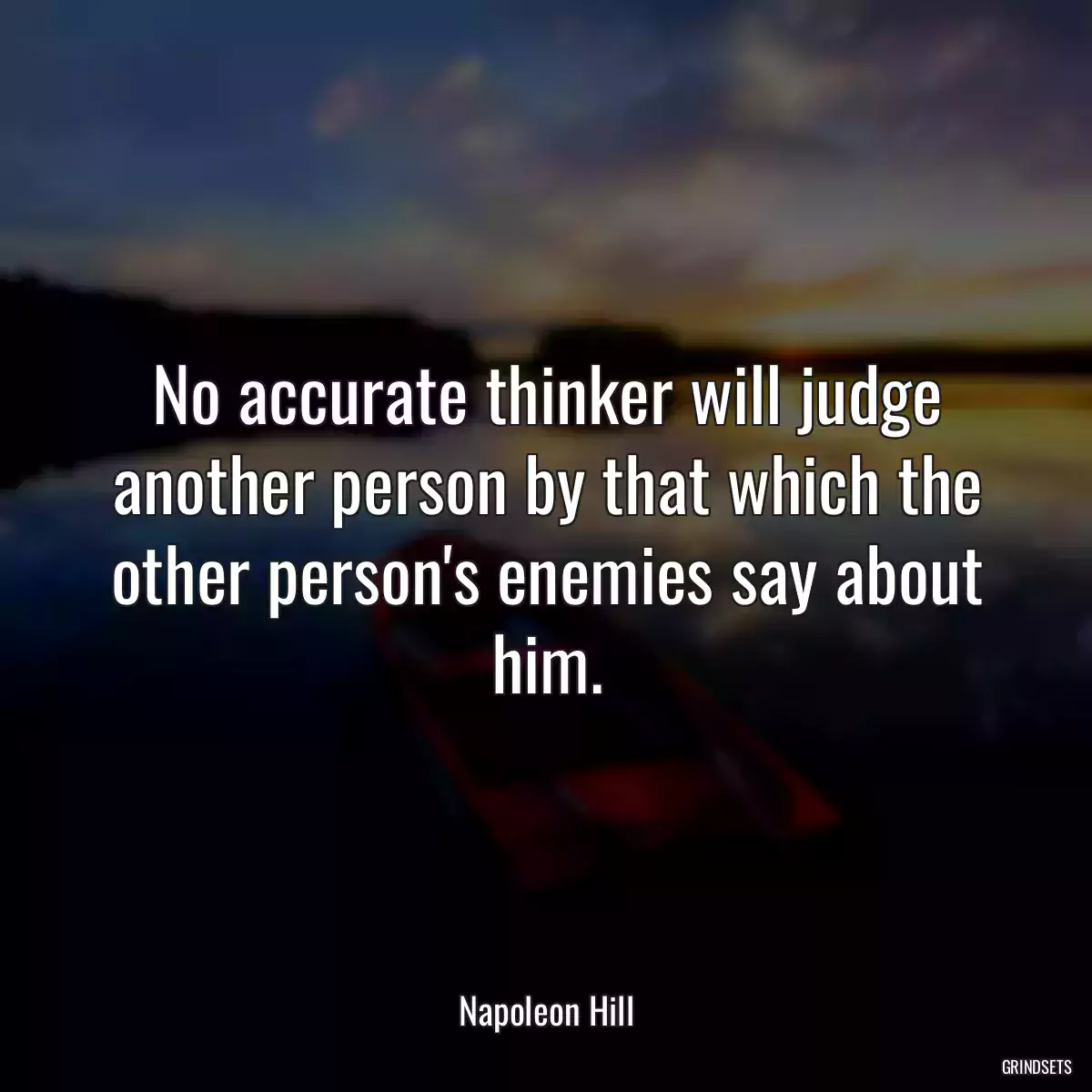 No accurate thinker will judge another person by that which the other person\'s enemies say about him.