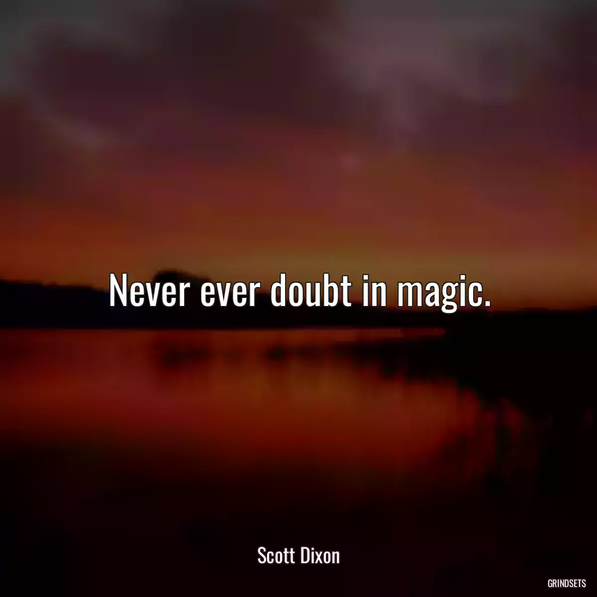 Never ever doubt in magic.