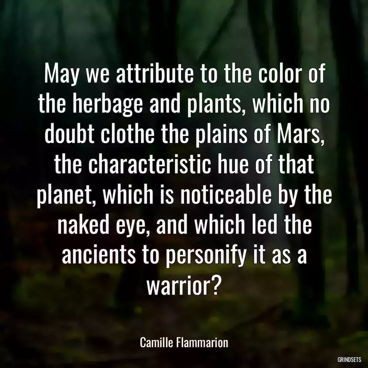 May we attribute to the color of the herbage and plants, which no doubt clothe the plains of Mars, the characteristic hue of that planet, which is noticeable by the naked eye, and which led the ancients to personify it as a warrior?