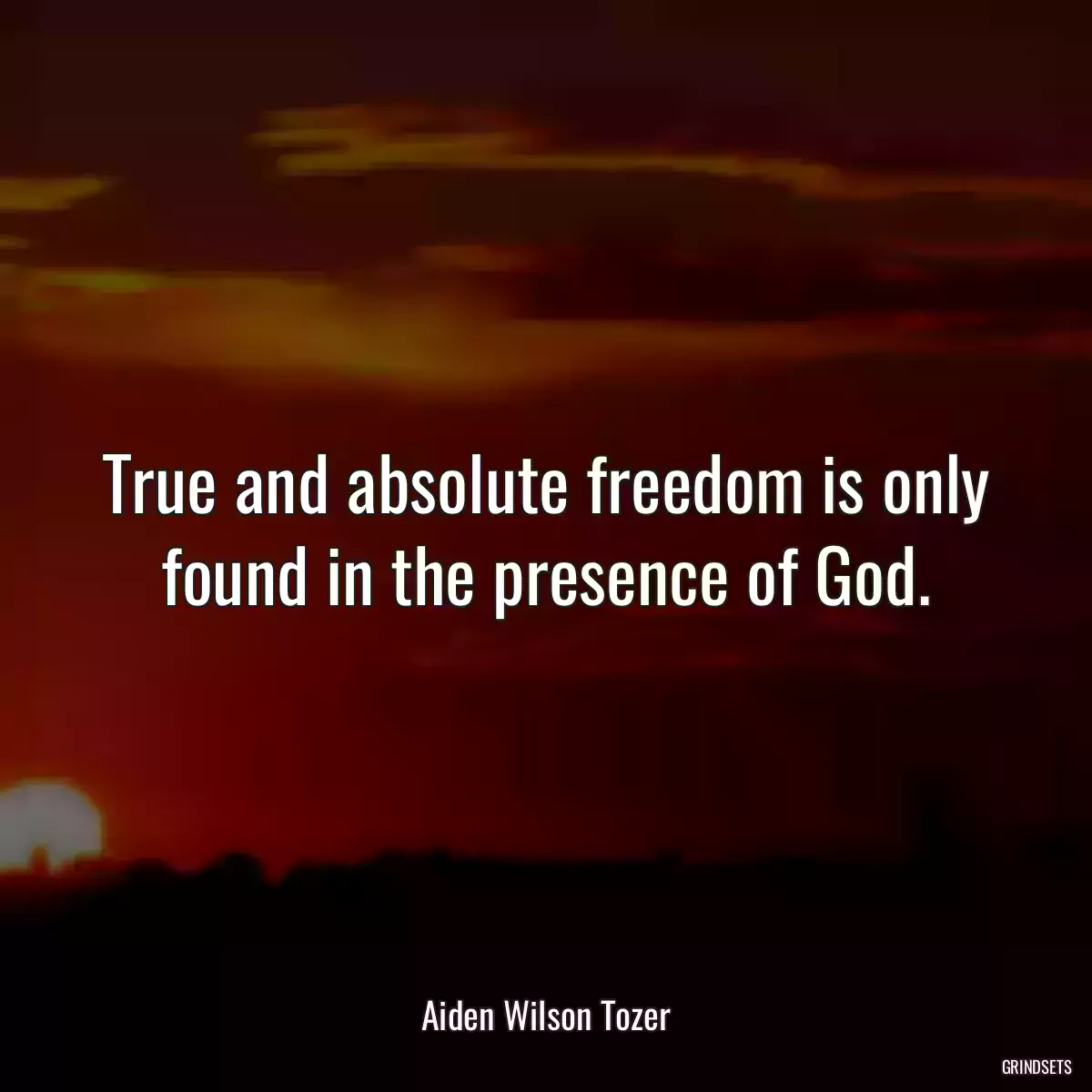 True and absolute freedom is only found in the presence of God.