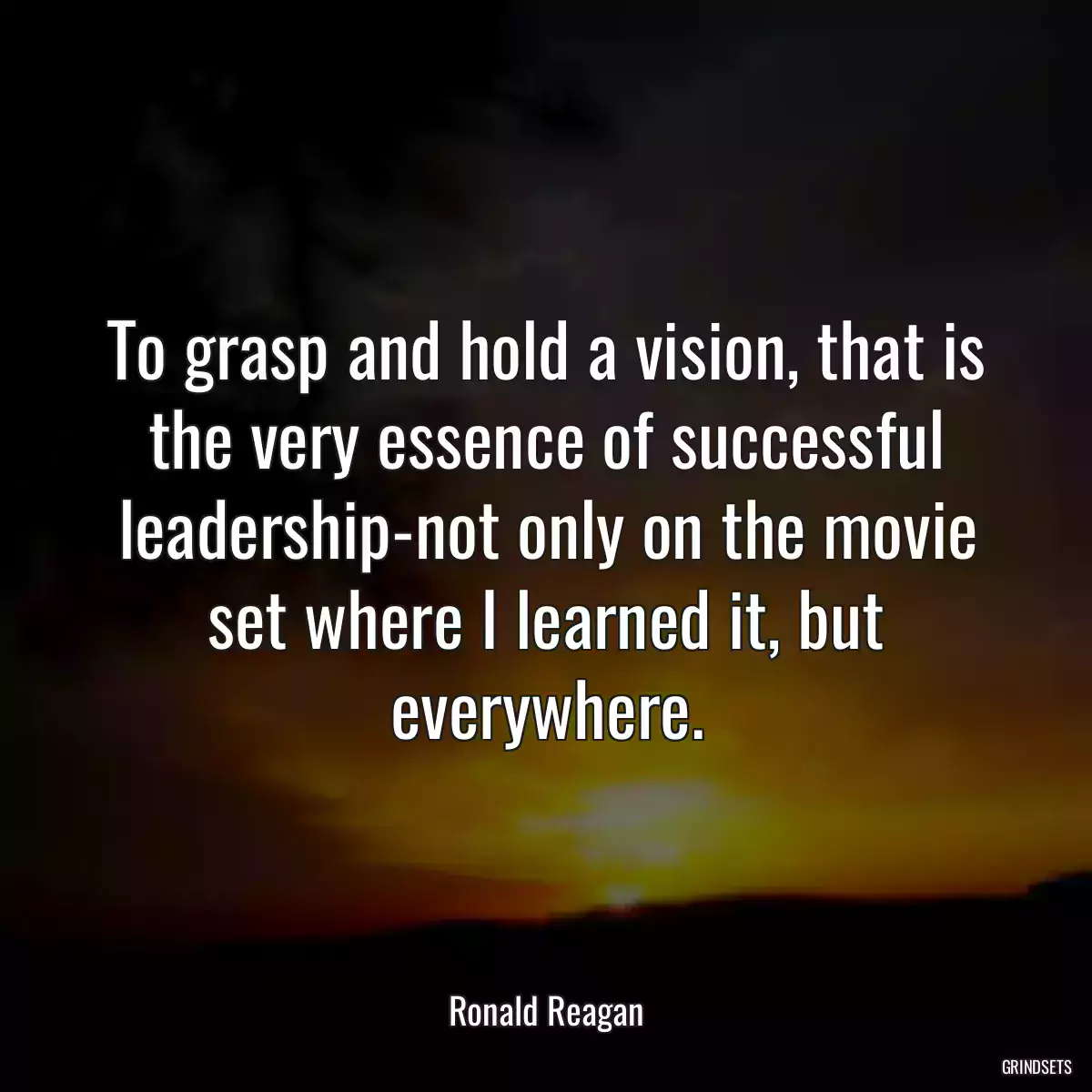 To grasp and hold a vision, that is the very essence of successful leadership-not only on the movie set where I learned it, but everywhere.