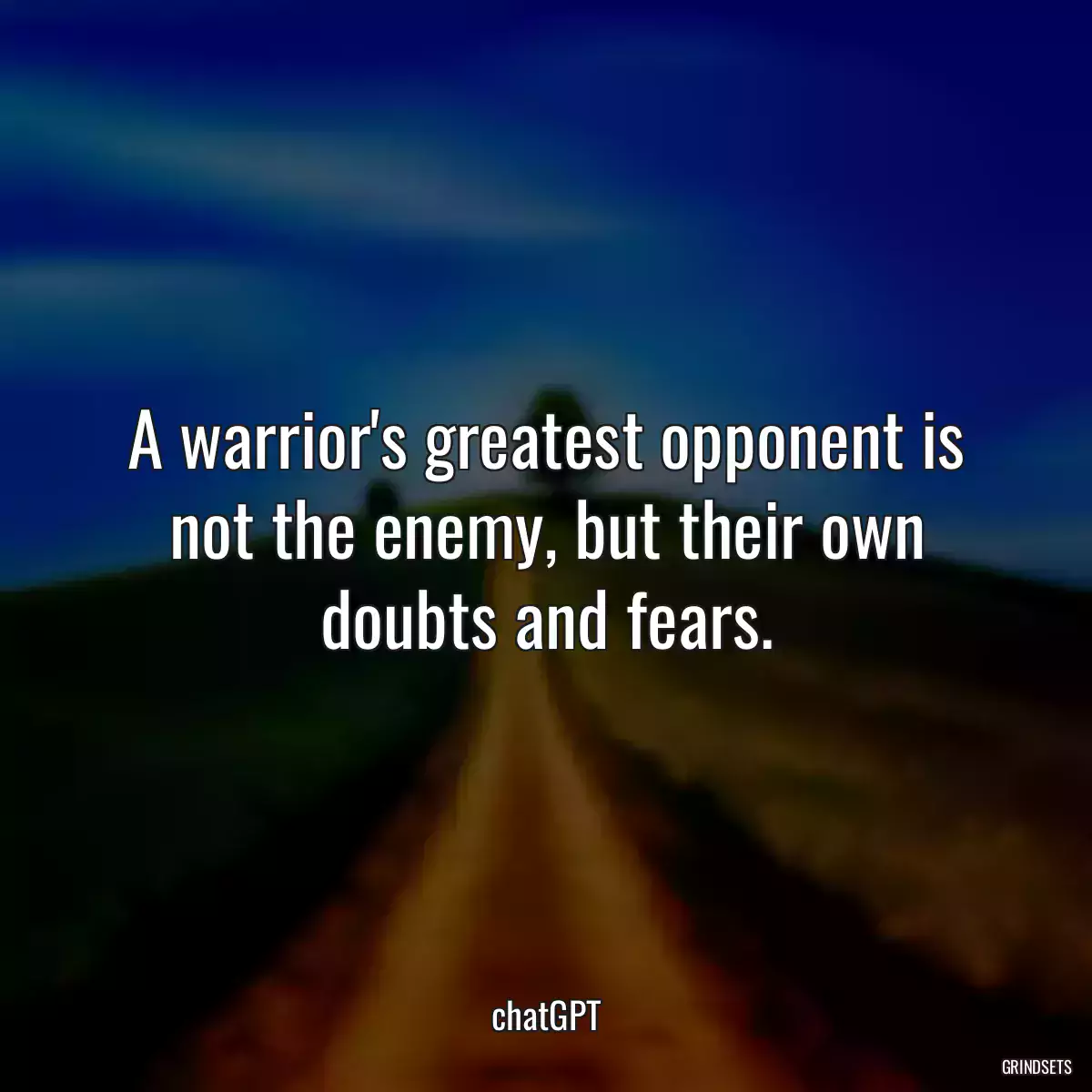 A warrior\'s greatest opponent is not the enemy, but their own doubts and fears.