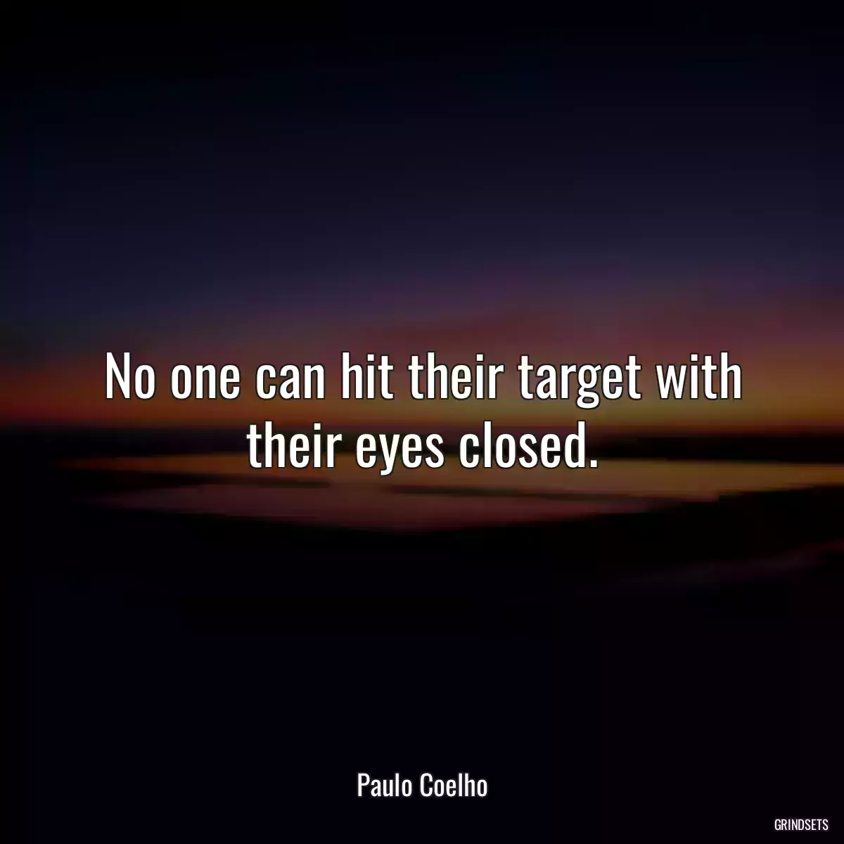 No one can hit their target with their eyes closed.