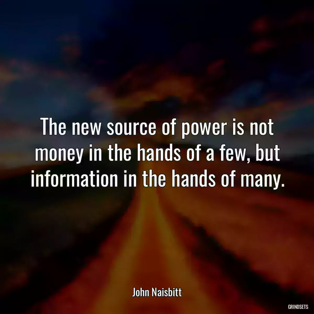 The new source of power is not money in the hands of a few, but information in the hands of many.