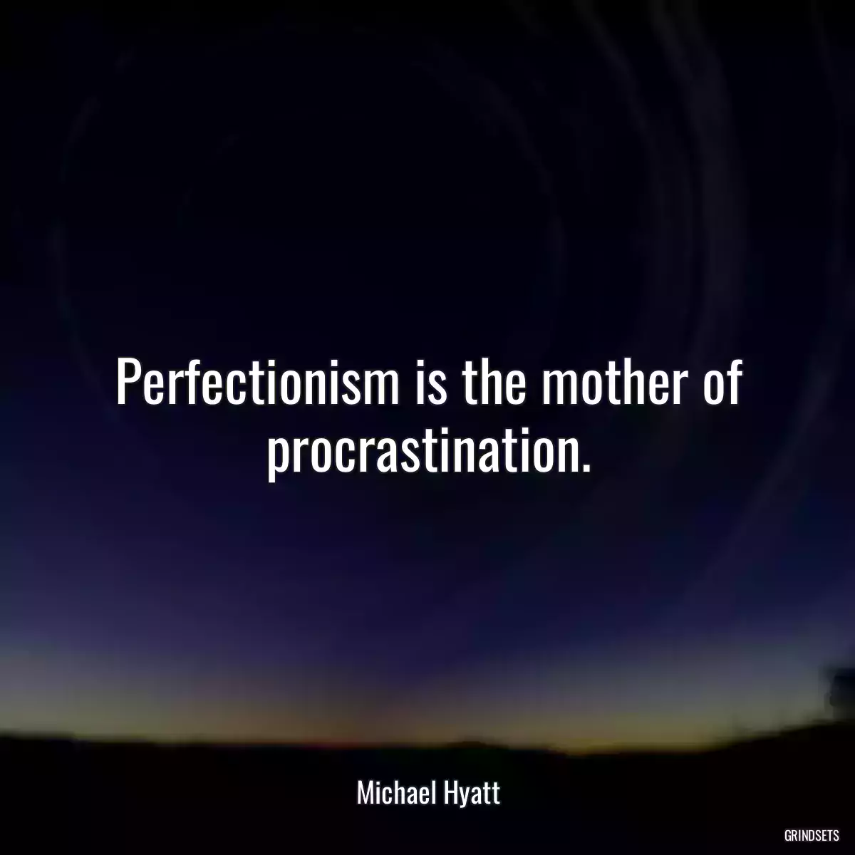 Perfectionism is the mother of procrastination.