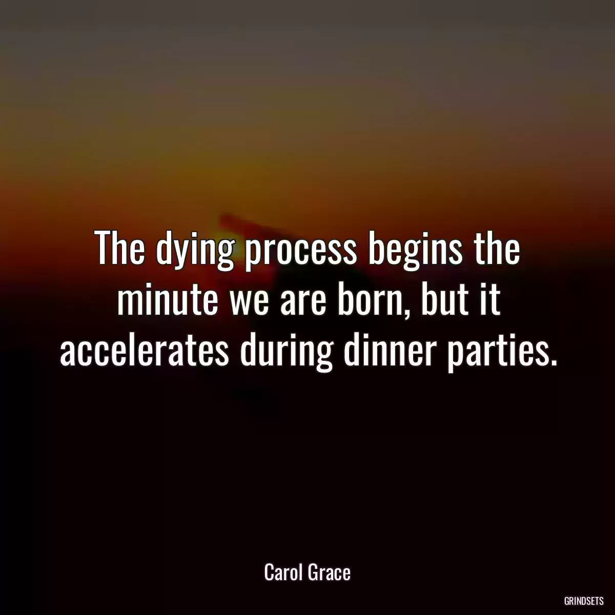 The dying process begins the minute we are born, but it accelerates during dinner parties.