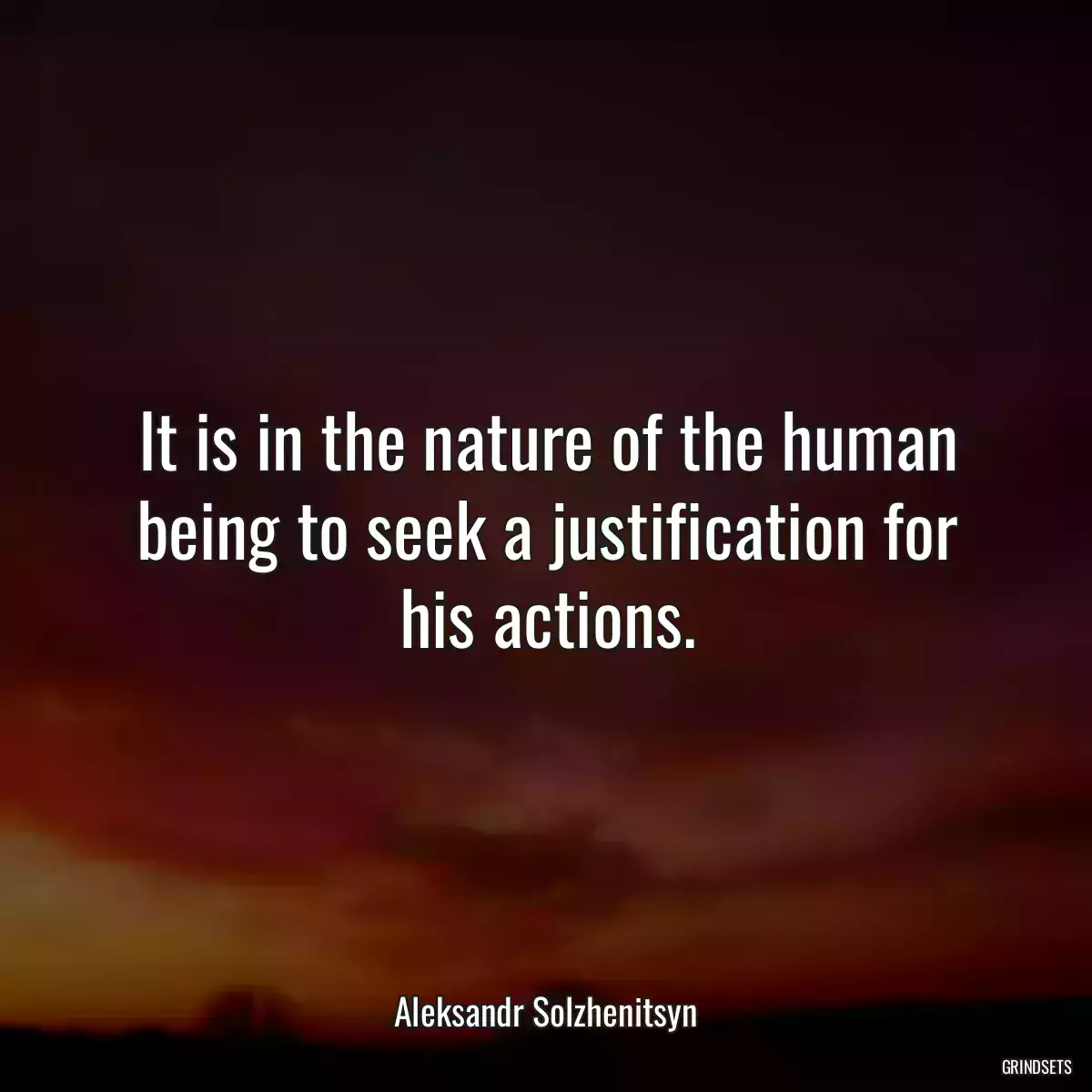 It is in the nature of the human being to seek a justification for his actions.