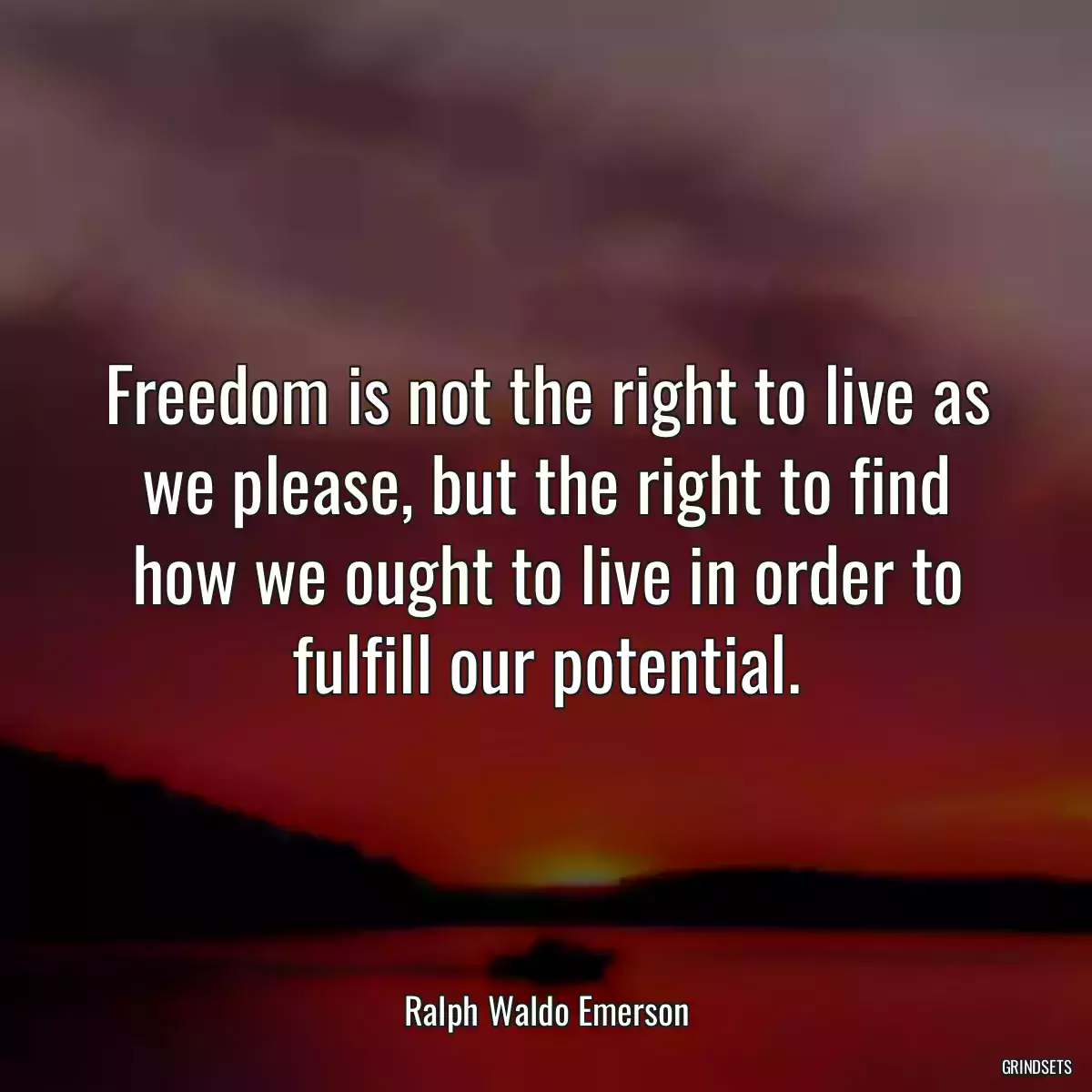 Freedom is not the right to live as we please, but the right to find how we ought to live in order to fulfill our potential.