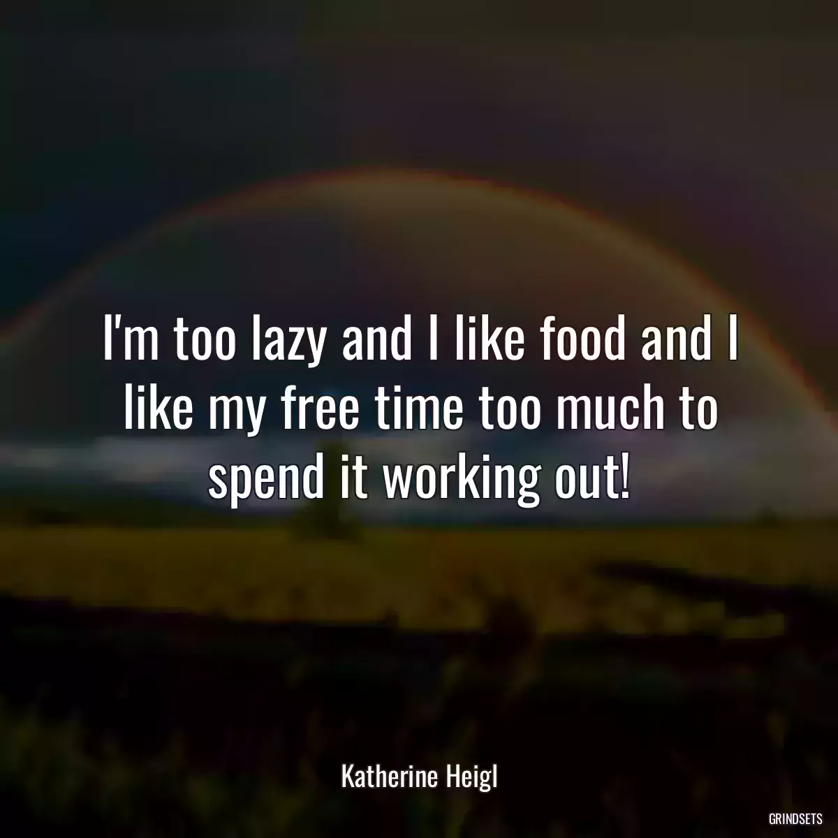 I\'m too lazy and I like food and I like my free time too much to spend it working out!