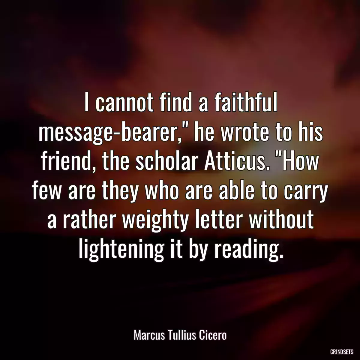 I cannot find a faithful message-bearer,\