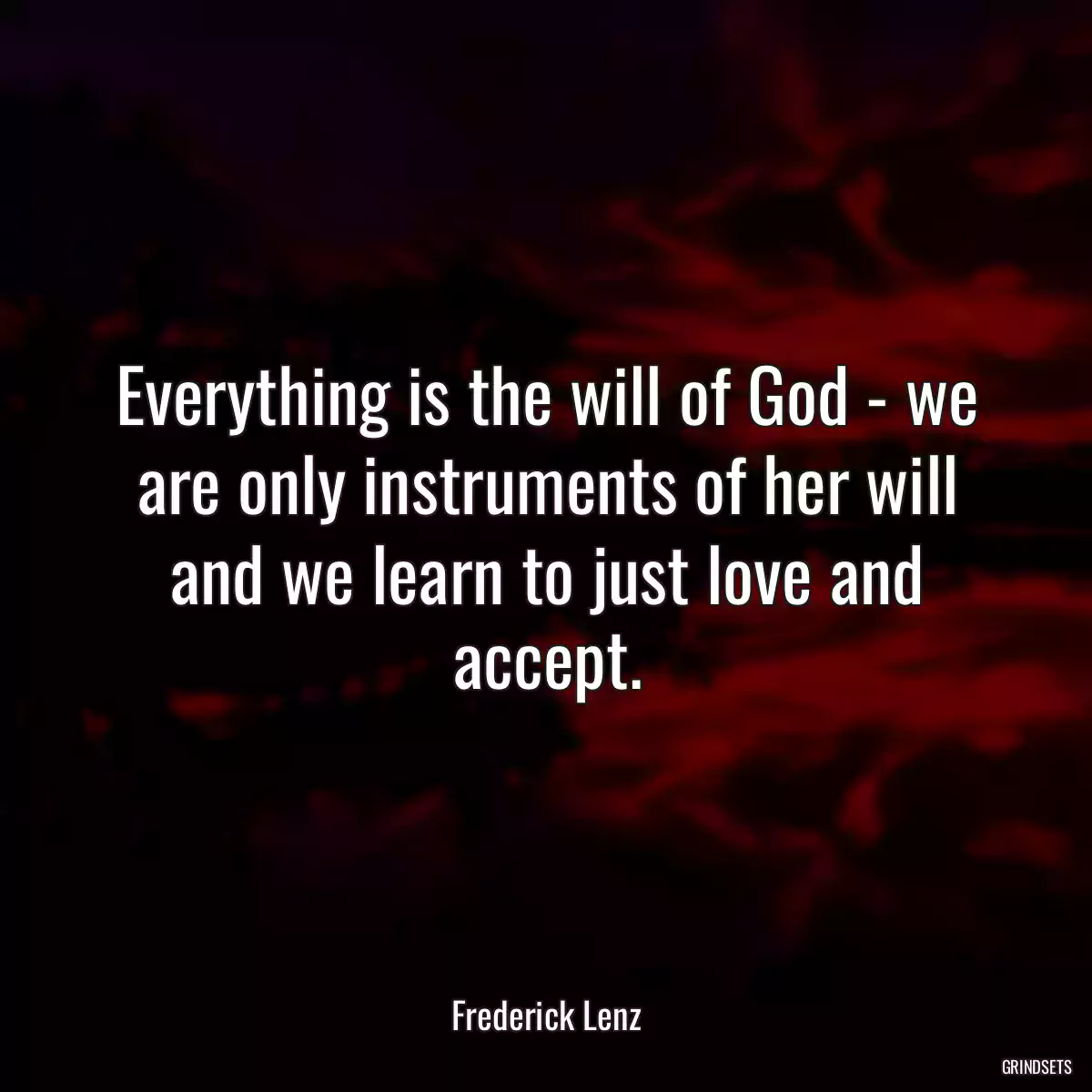 Everything is the will of God - we are only instruments of her will and we learn to just love and accept.