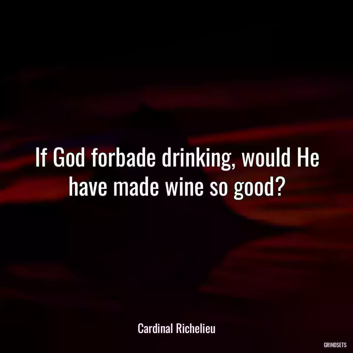 If God forbade drinking, would He have made wine so good?