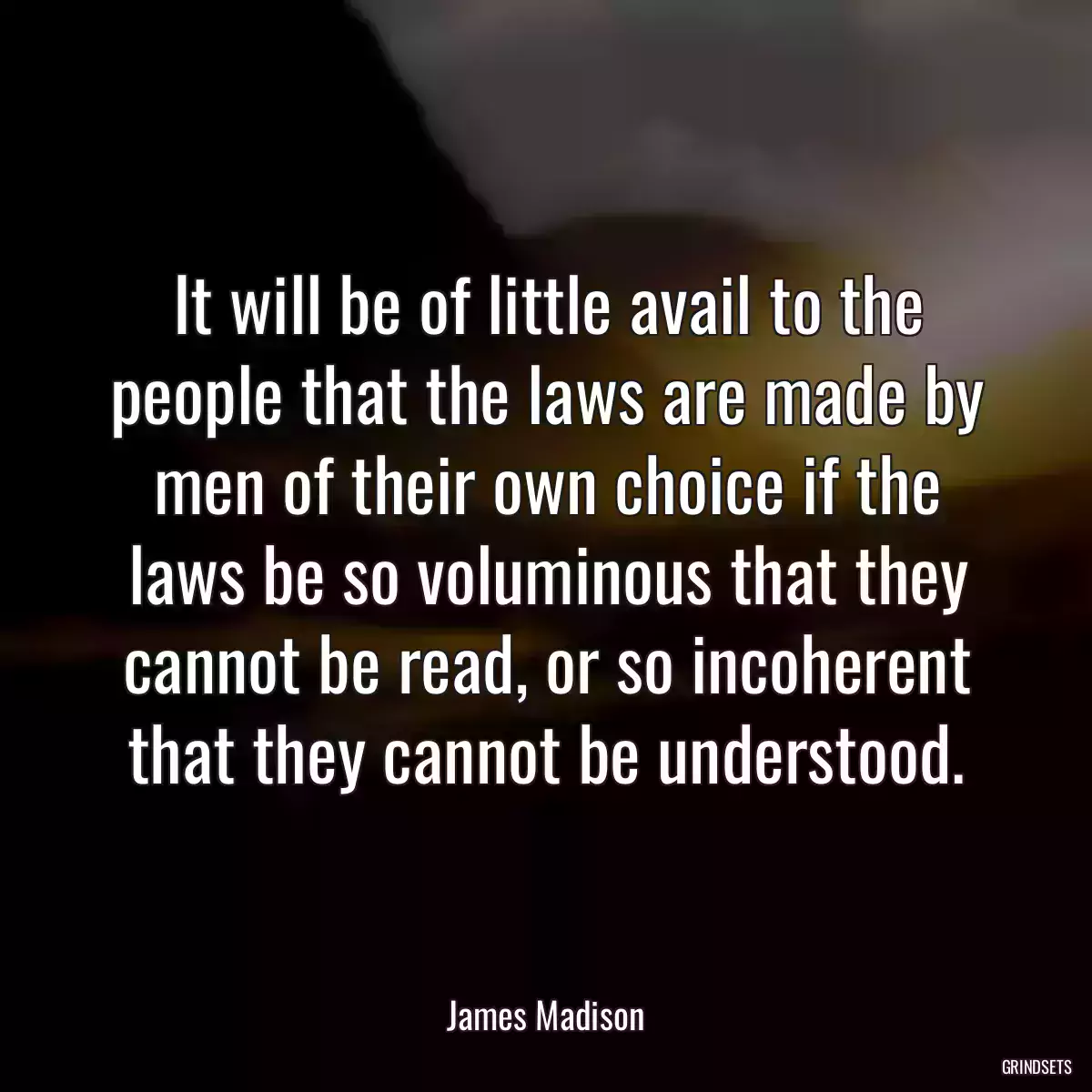 It will be of little avail to the people that the laws are made by men of their own choice if the laws be so voluminous that they cannot be read, or so incoherent that they cannot be understood.