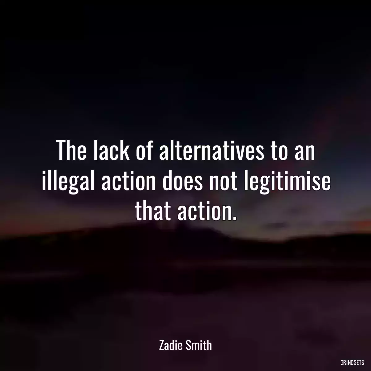 The lack of alternatives to an illegal action does not legitimise that action.