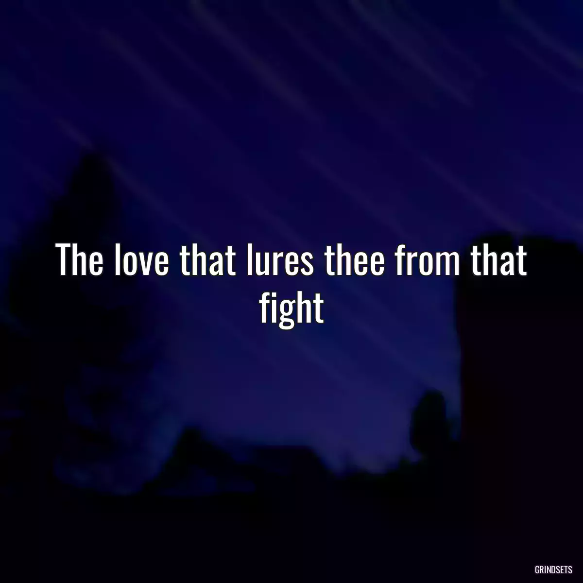 The love that lures thee from that fight
