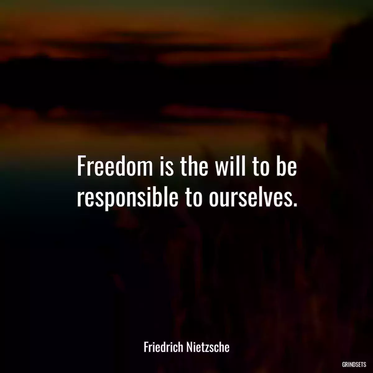 Freedom is the will to be responsible to ourselves.