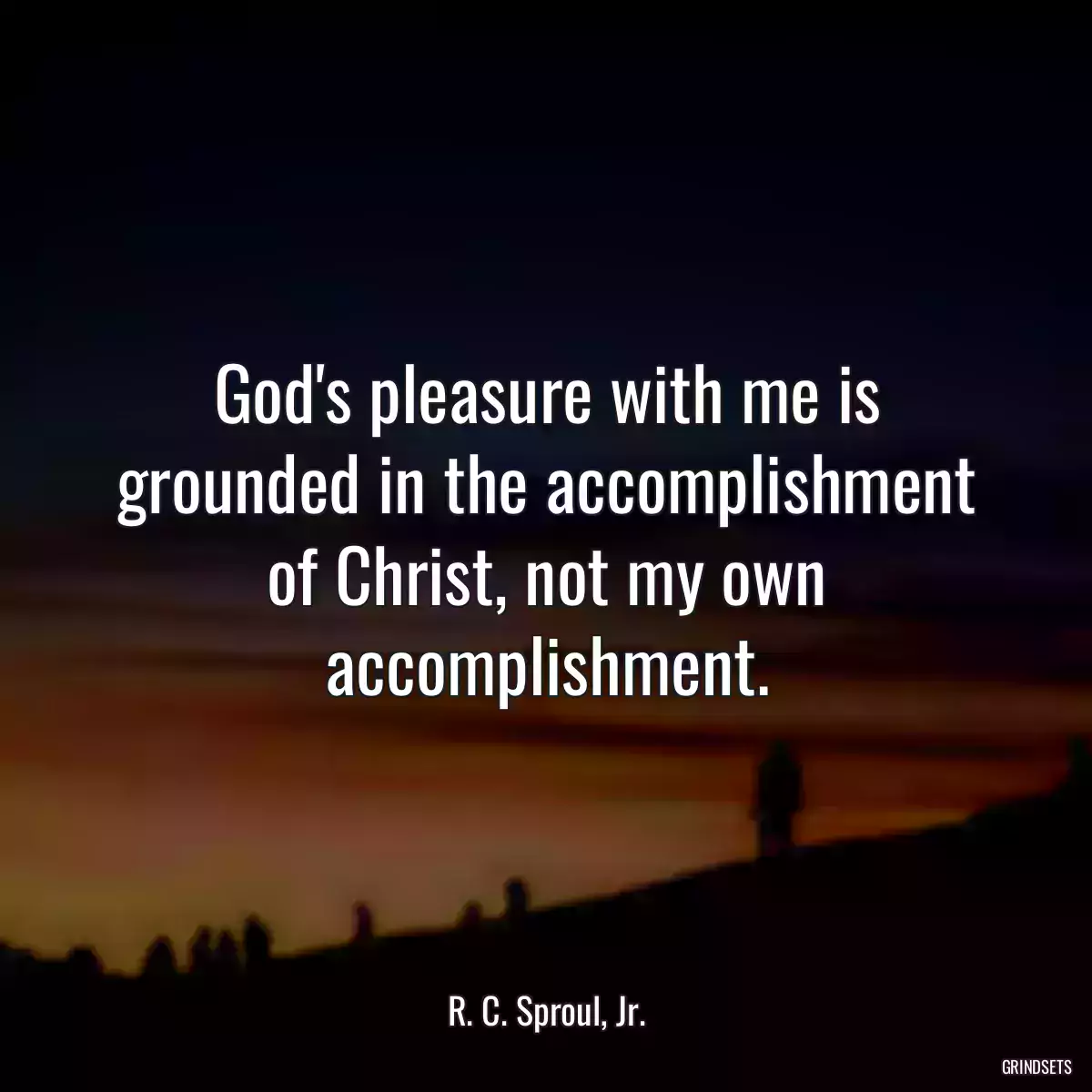 God\'s pleasure with me is grounded in the accomplishment of Christ, not my own accomplishment.