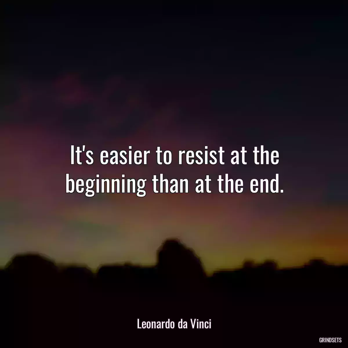 It\'s easier to resist at the beginning than at the end.