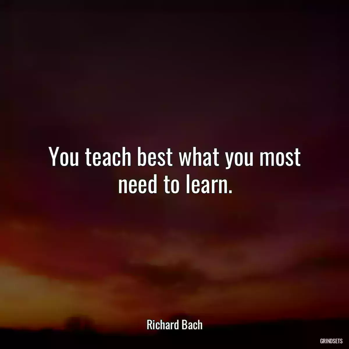 You teach best what you most need to learn.